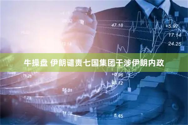 牛操盘 伊朗谴责七国集团干涉伊朗内政