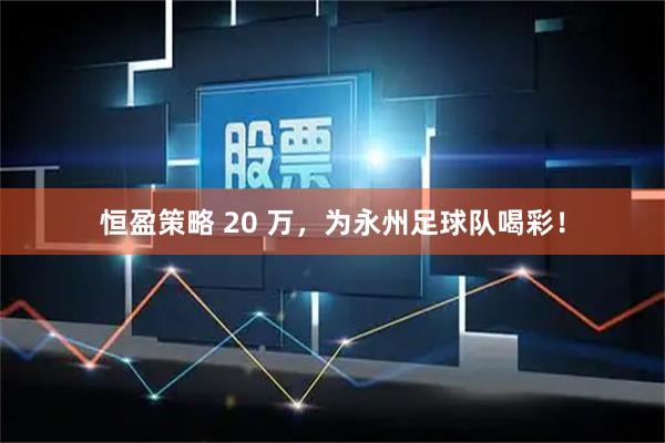 恒盈策略 20 万，为永州足球队喝彩！