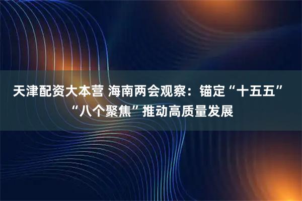 天津配资大本营 海南两会观察：锚定“十五五” “八个聚焦”推动高质量发展