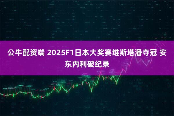 公牛配资端 2025F1日本大奖赛维斯塔潘夺冠 安东内利破纪录