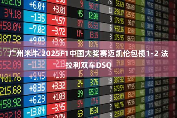 广州米牛 2025F1中国大奖赛迈凯伦包揽1-2 法拉利双车DSQ