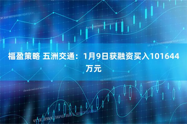 福盈策略 五洲交通：1月9日获融资买入101644万元