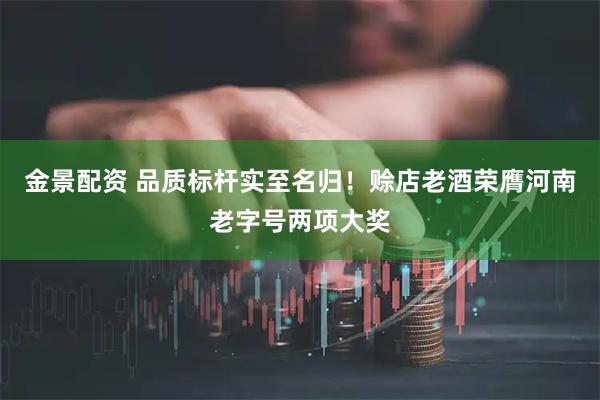 金景配资 品质标杆实至名归！赊店老酒荣膺河南老字号两项大奖