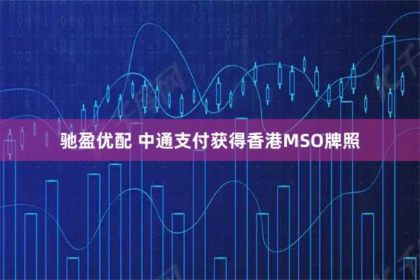 驰盈优配 中通支付获得香港MSO牌照