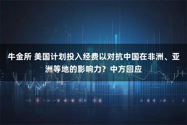 牛金所 美国计划投入经费以对抗中国在非洲、亚洲等地的影响力？中方回应